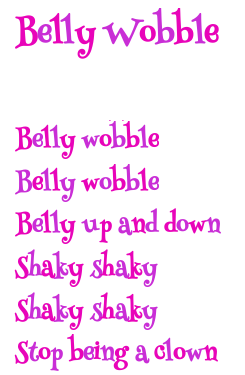 Poem Belly wobble belly wobble belly up & down shaky shaky shaky shaky stop being a clown.