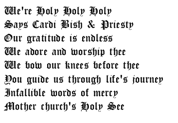 We're holy holy holy, says Cardi Bish & Priesty Our gtatitude is endless we adore & worship thee we bow our knees before thee you guide us through lifes journey infallible words of mercy Mother churches 'Holy see'