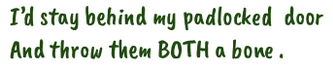 I'd stay behind my padlocked door, and throw them both a bone